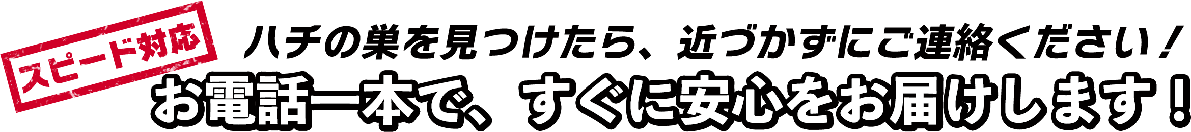 スピード対応 ハチの巣を見つけたら、近づかずにご連絡ください!お電話一本で、すぐに安心をお届けします!